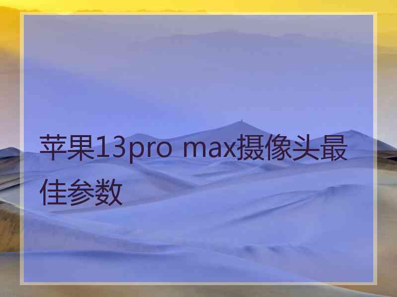 苹果13pro max摄像头最佳参数