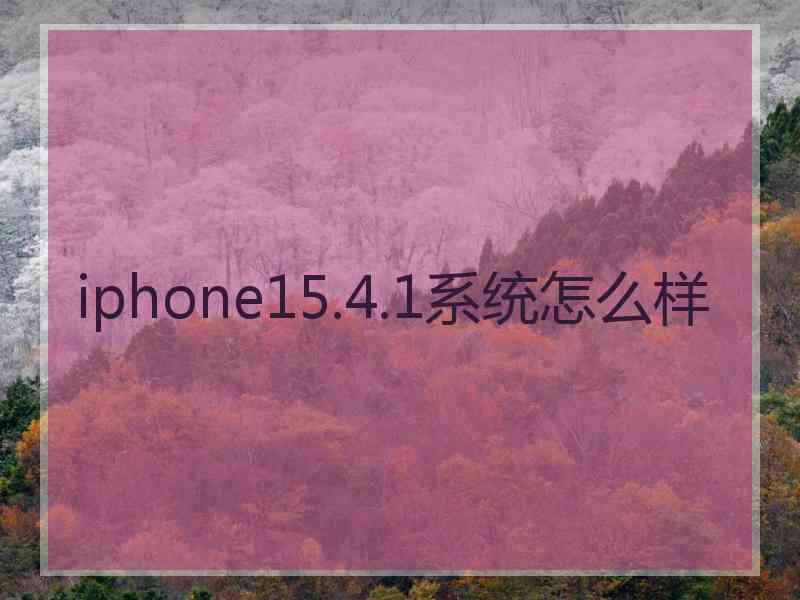 iphone15.4.1系统怎么样