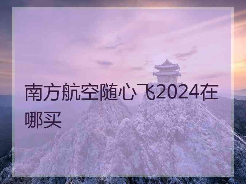 南方航空随心飞2024在哪买