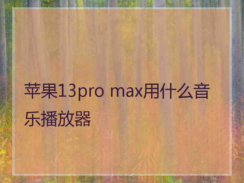 苹果13pro max用什么音乐播放器