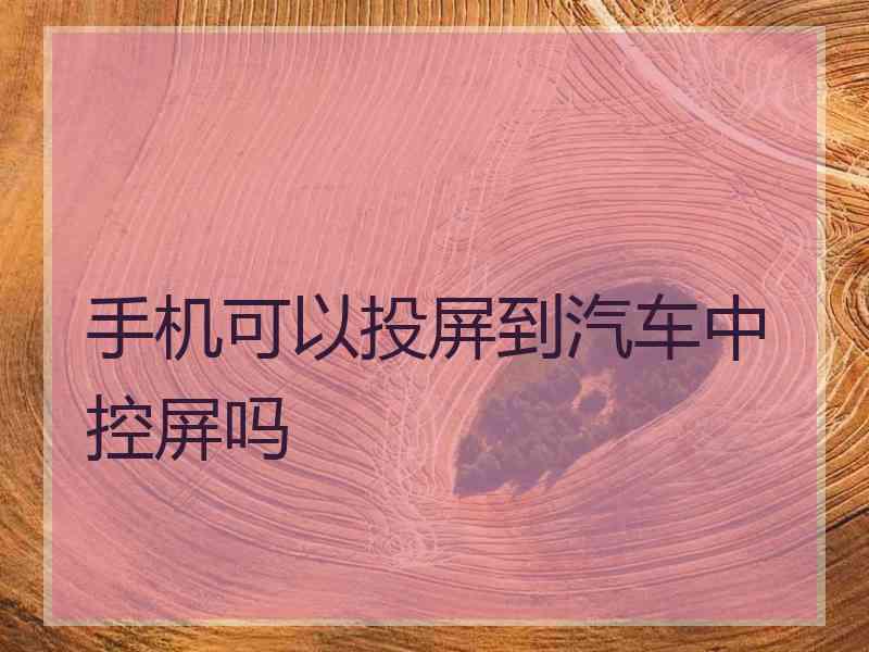 手机可以投屏到汽车中控屏吗