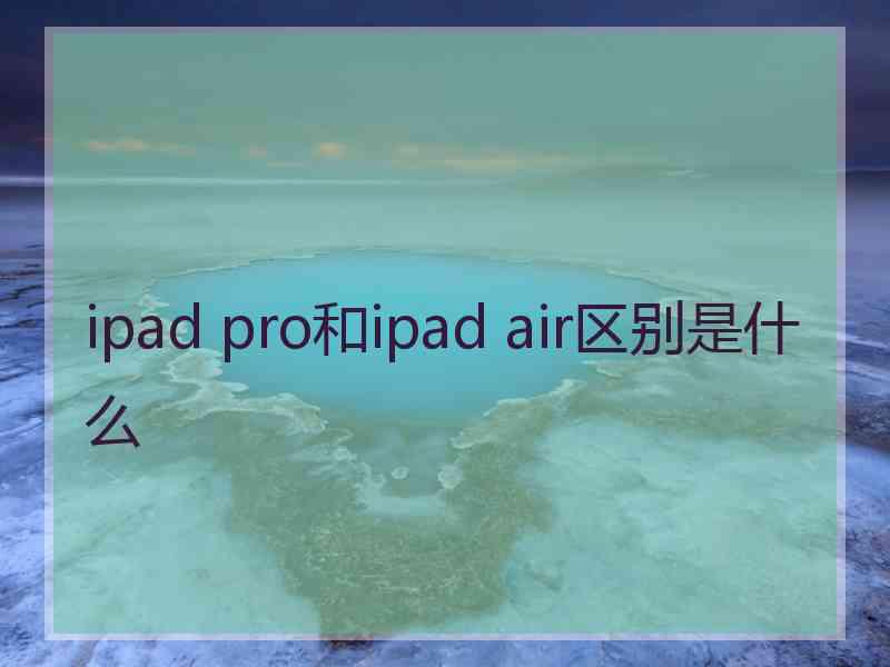 ipad pro和ipad air区别是什么