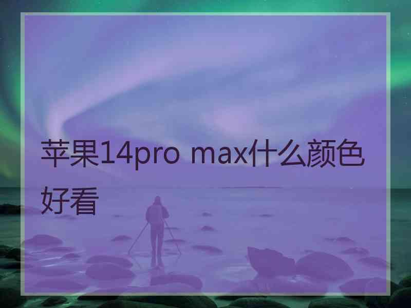 苹果14pro max什么颜色好看