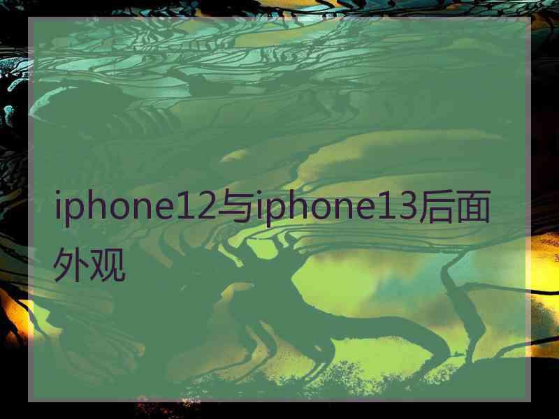 iphone12与iphone13后面外观