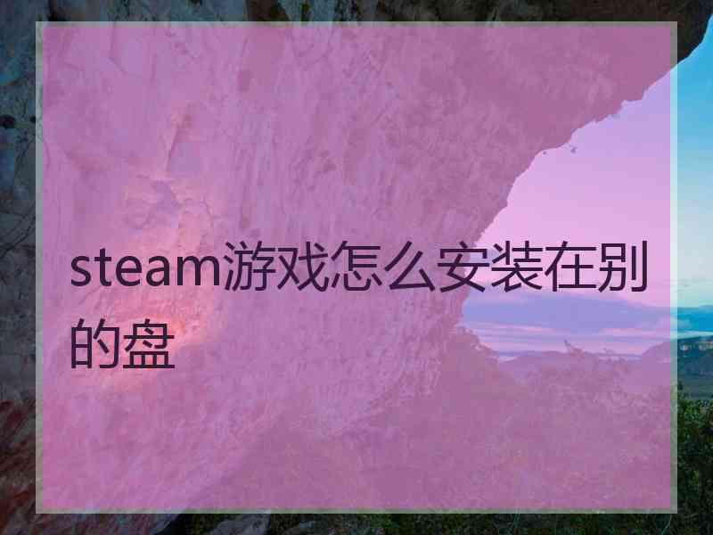 steam游戏怎么安装在别的盘