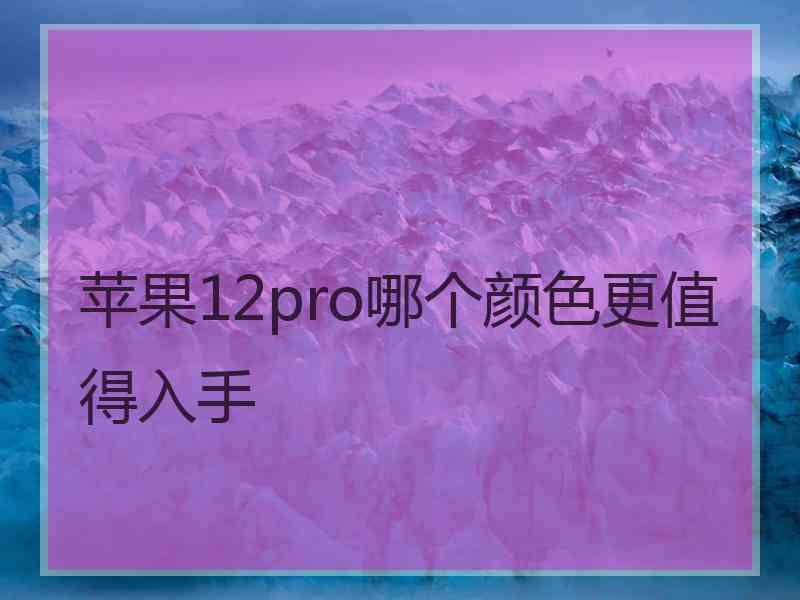 苹果12pro哪个颜色更值得入手