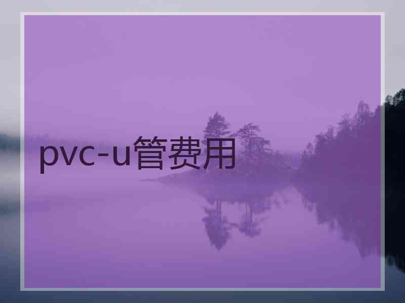 pvc-u管费用