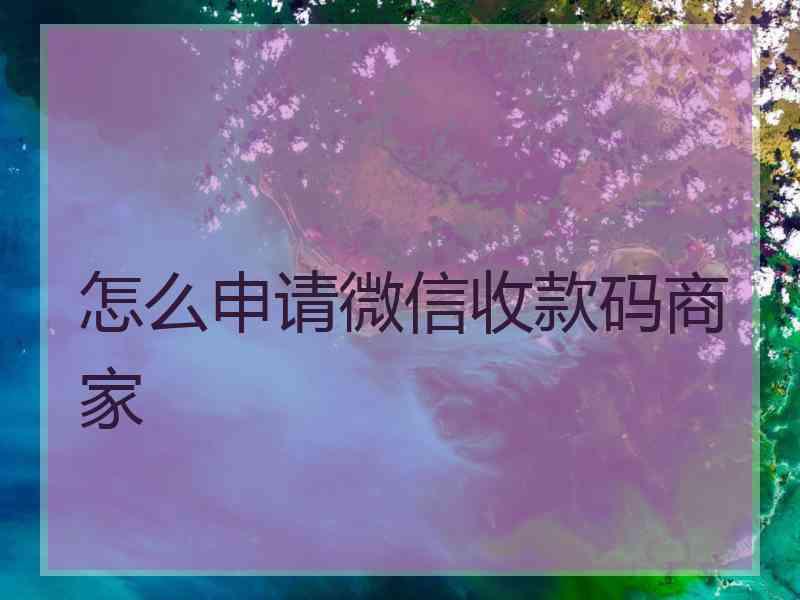 怎么申请微信收款码商家