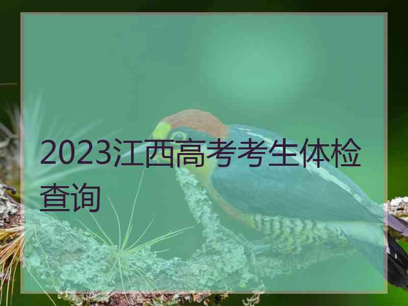 2023江西高考考生体检查询