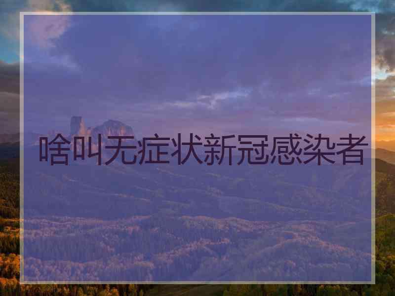 啥叫无症状新冠感染者