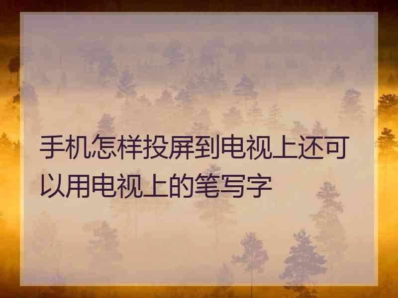 手机怎样投屏到电视上还可以用电视上的笔写字