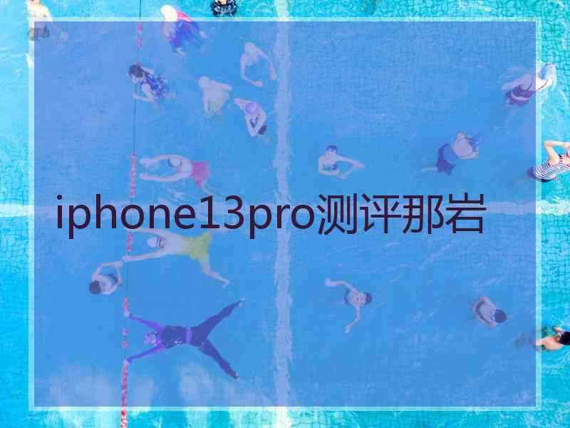 iphone13pro测评那岩