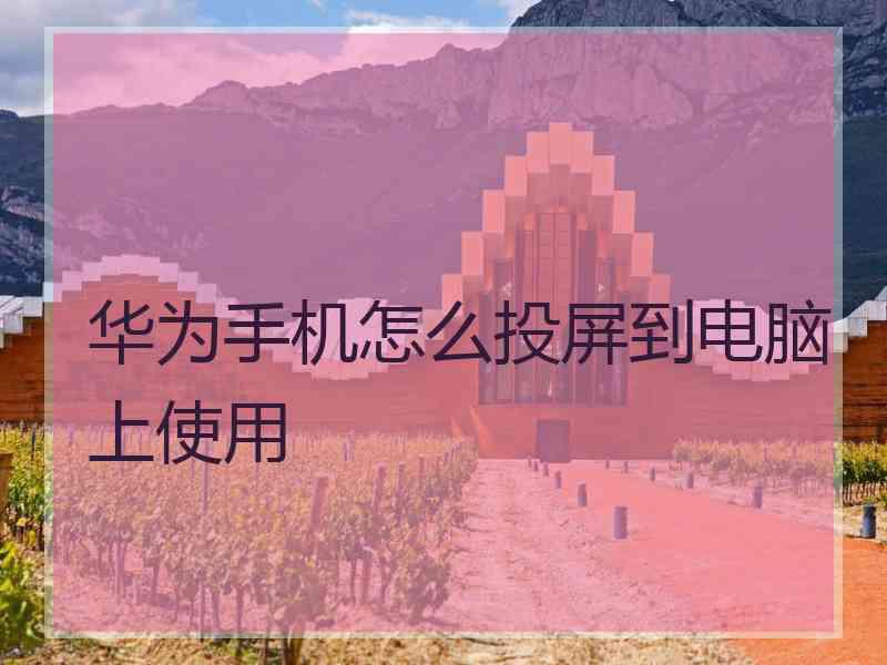 华为手机怎么投屏到电脑上使用