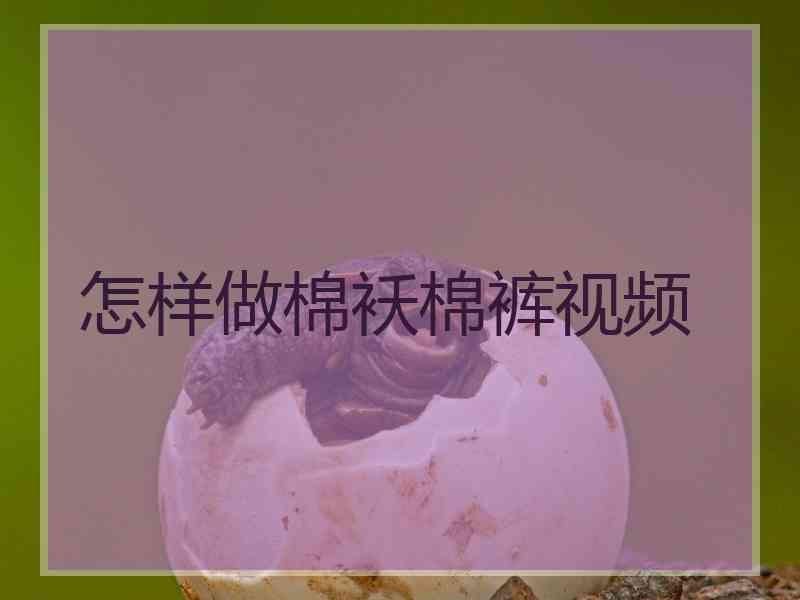 怎样做棉袄棉裤视频