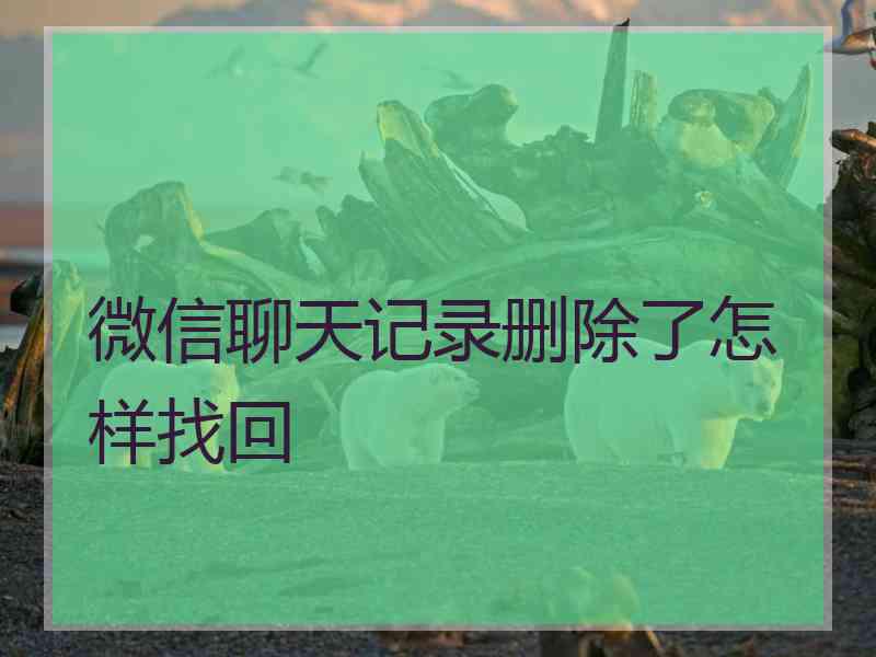 微信聊天记录删除了怎样找回