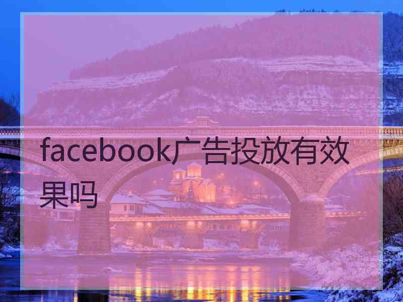 facebook广告投放有效果吗