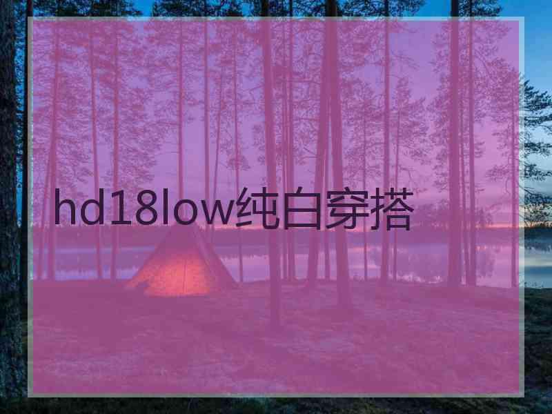 hd18low纯白穿搭