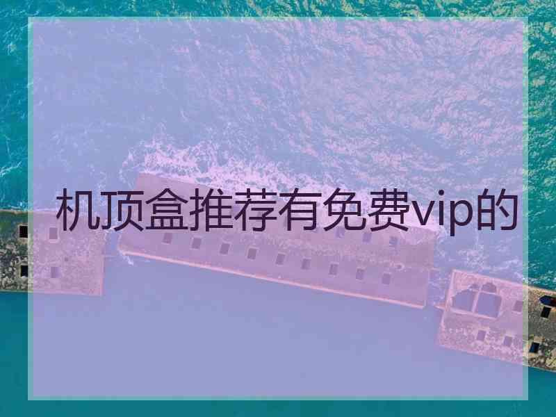 机顶盒推荐有免费vip的