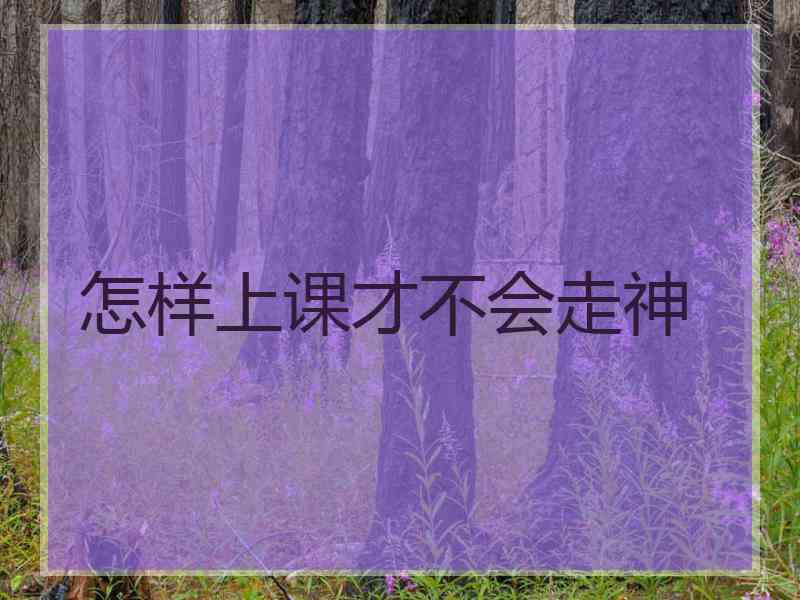 怎样上课才不会走神