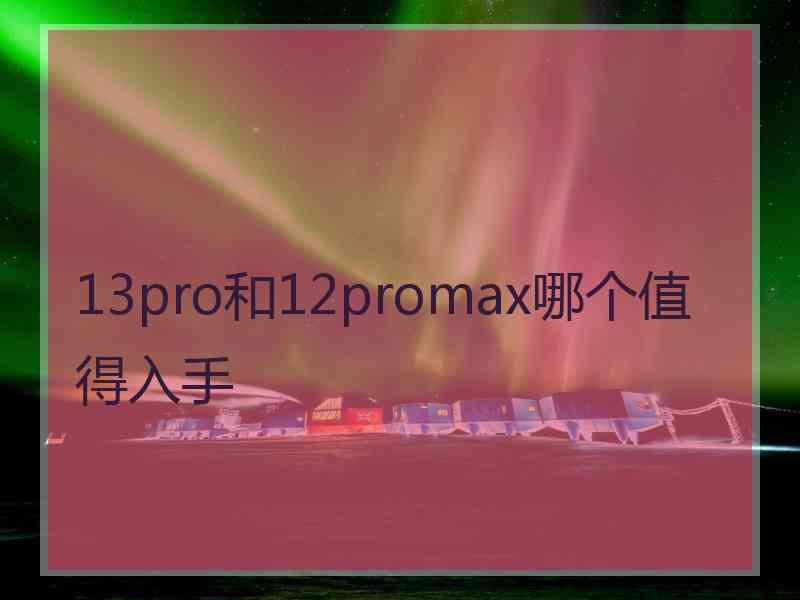 13pro和12promax哪个值得入手