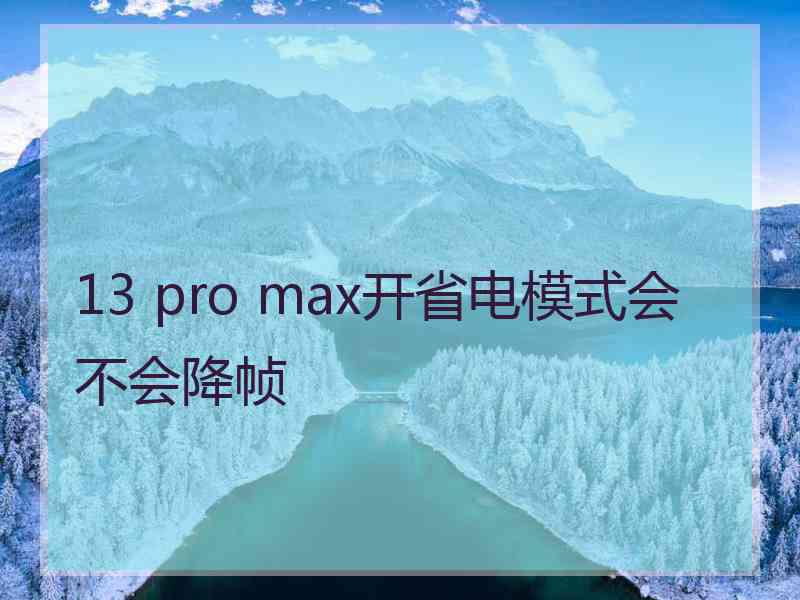 13 pro max开省电模式会不会降帧