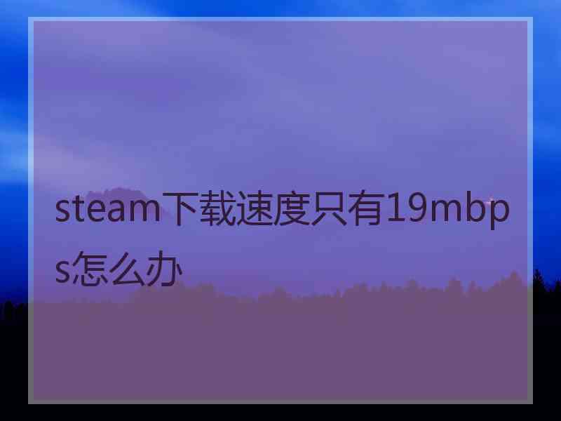 steam下载速度只有19mbps怎么办