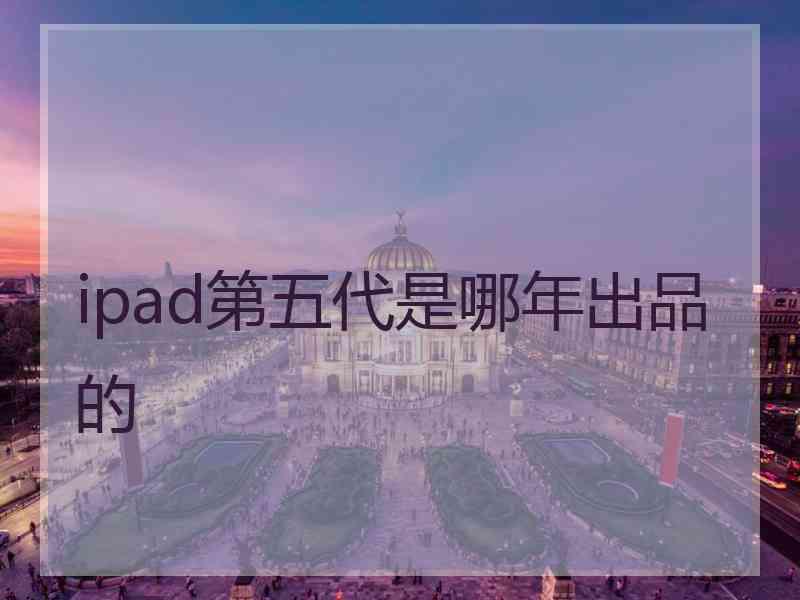 ipad第五代是哪年出品的