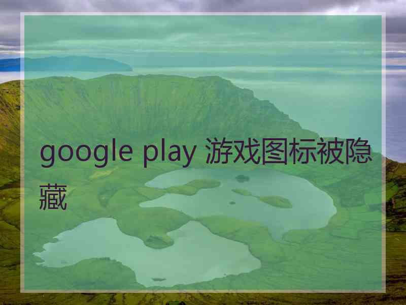 google play 游戏图标被隐藏