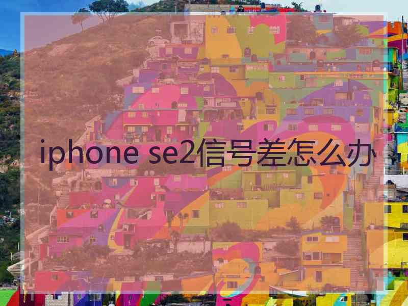 iphone se2信号差怎么办