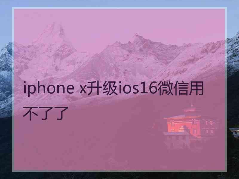 iphone x升级ios16微信用不了了