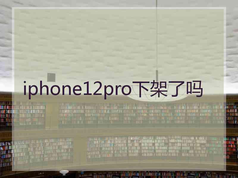 iphone12pro下架了吗