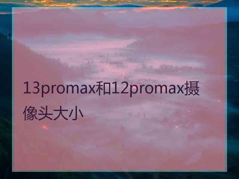 13promax和12promax摄像头大小