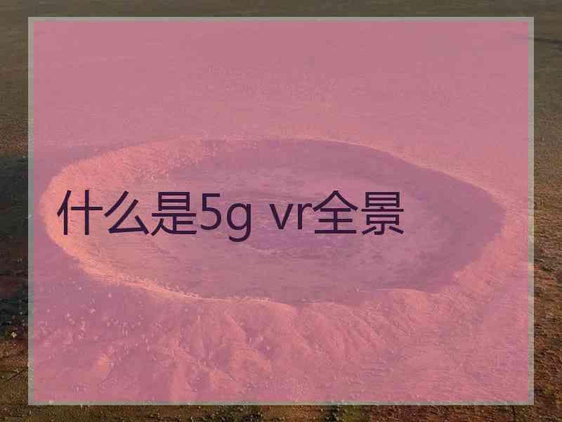 什么是5g vr全景