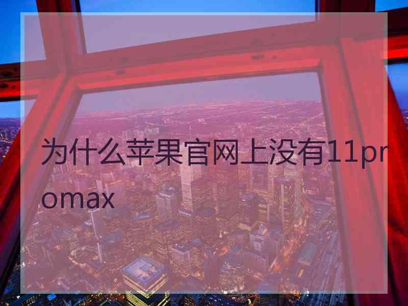 为什么苹果官网上没有11promax