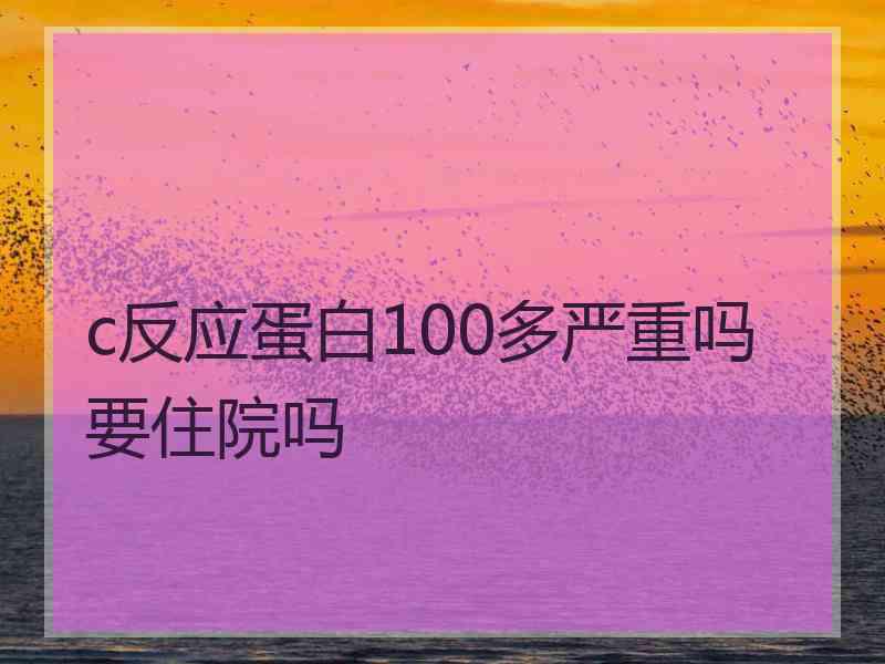 c反应蛋白100多严重吗要住院吗