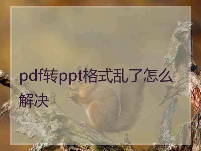 pdf转ppt格式乱了怎么解决