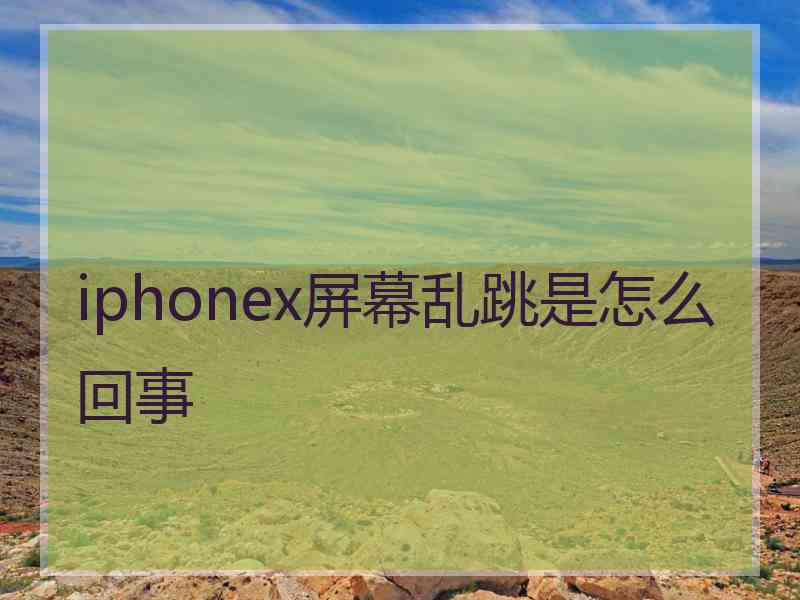 iphonex屏幕乱跳是怎么回事