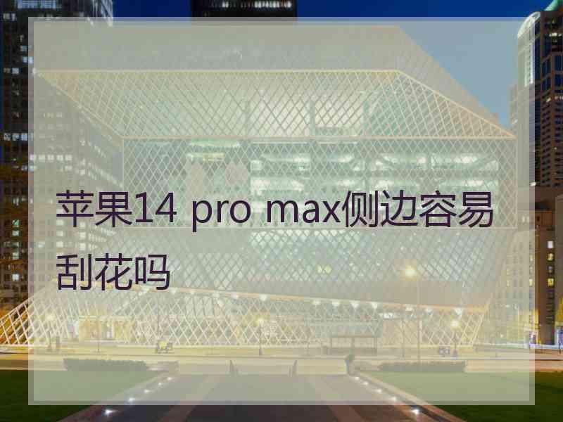 苹果14 pro max侧边容易刮花吗