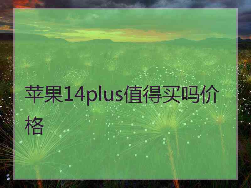 苹果14plus值得买吗价格