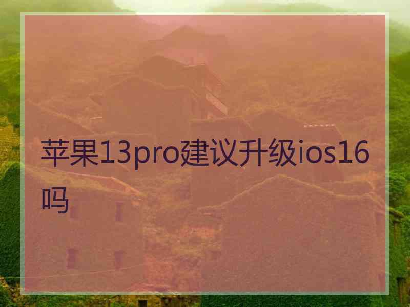 苹果13pro建议升级ios16吗