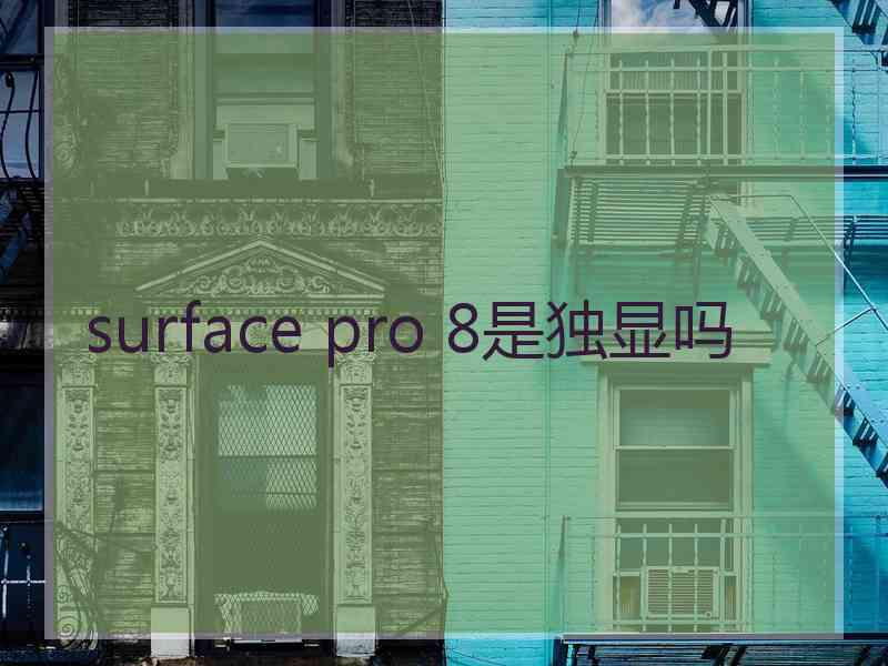 surface pro 8是独显吗