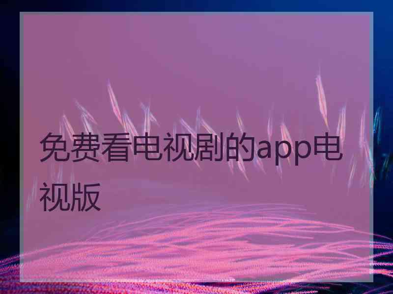 免费看电视剧的app电视版