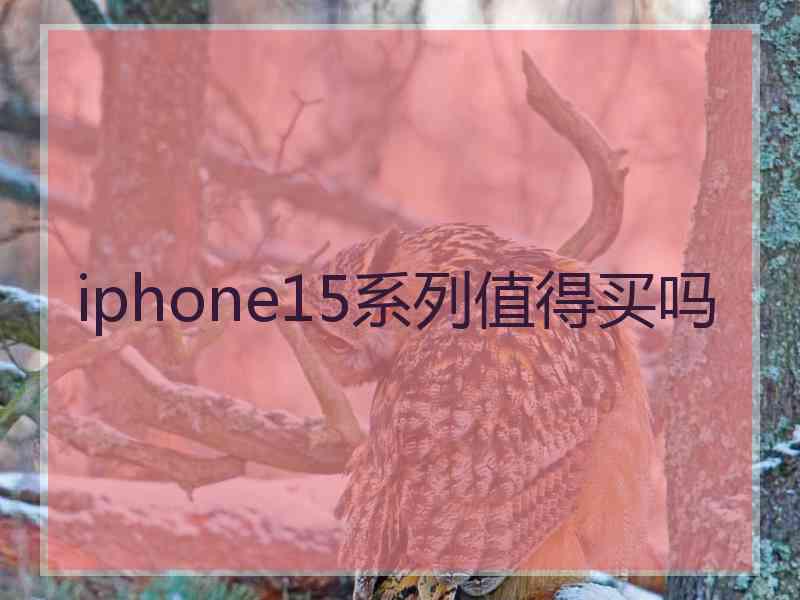 iphone15系列值得买吗