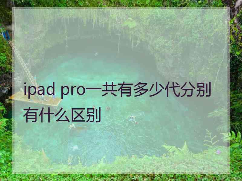 ipad pro一共有多少代分别有什么区别