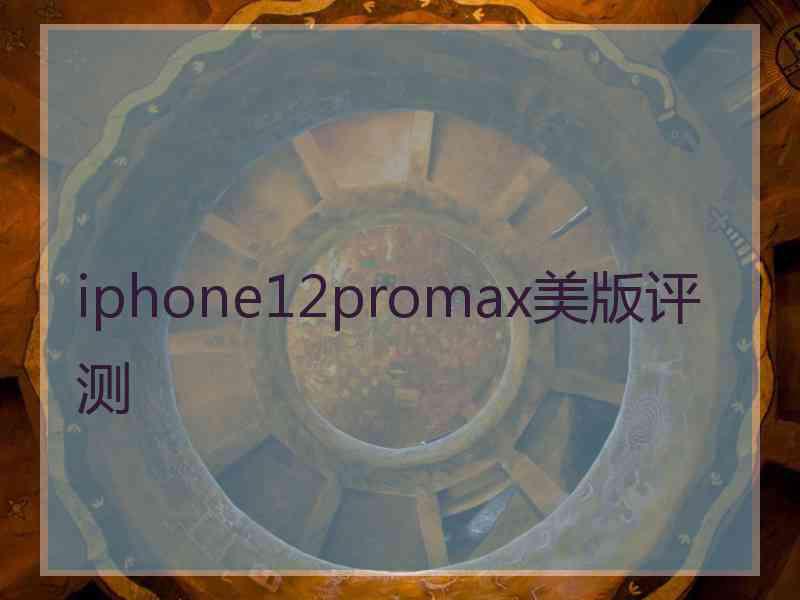 iphone12promax美版评测