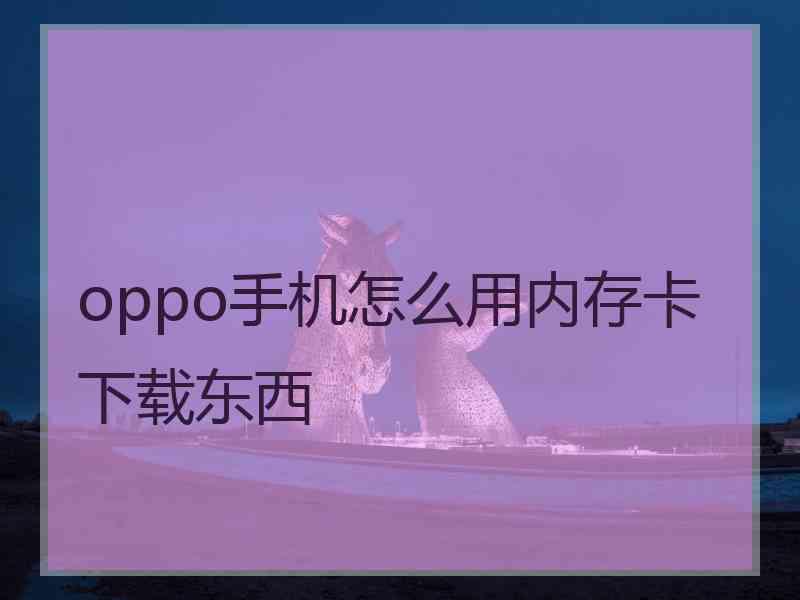 oppo手机怎么用内存卡下载东西