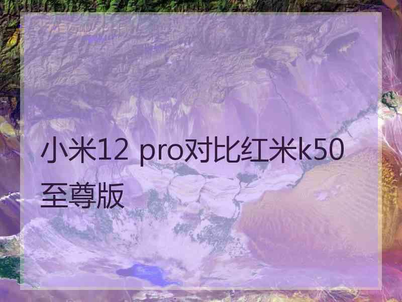 小米12 pro对比红米k50至尊版