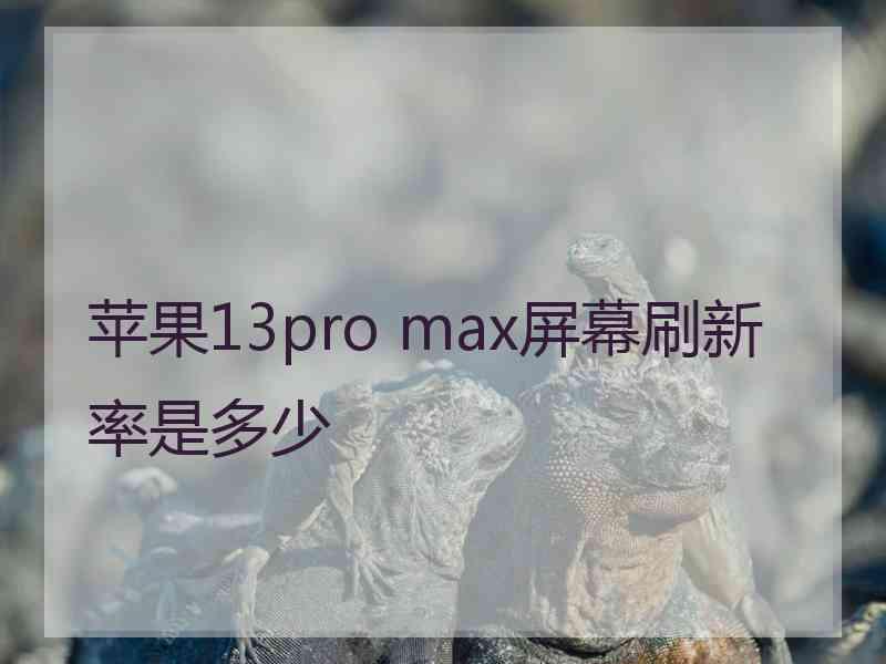 苹果13pro max屏幕刷新率是多少