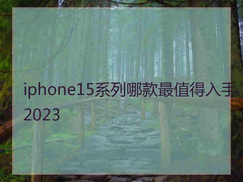 iphone15系列哪款最值得入手2023