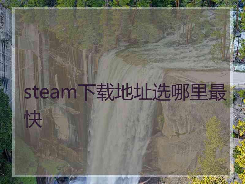 steam下载地址选哪里最快